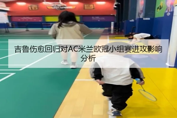 吉鲁伤愈回归对AC米兰欧冠小组赛进攻影响分析